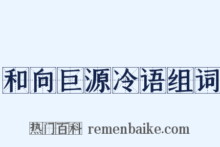 和向巨源冷语组词是什么意思的图片